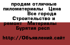 продам отличные пиломатериалы › Цена ­ 40 000 - Все города Строительство и ремонт » Материалы   . Бурятия респ.